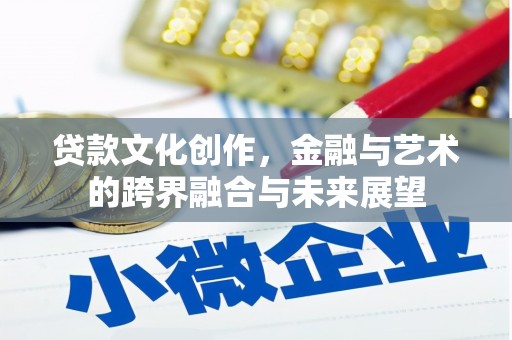灵山贷款文化创作，金融与艺术的跨界融合与未来展望