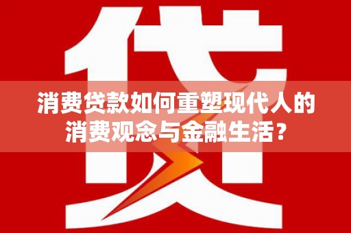 灵山消费贷款如何重塑现代人的消费观念与金融生活？