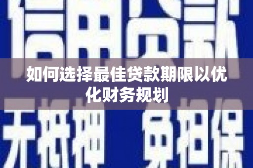 灵山如何选择最佳贷款期限以优化财务规划