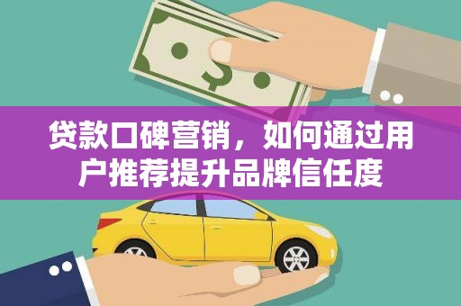 灵山贷款口碑营销，如何通过用户推荐提升品牌信任度