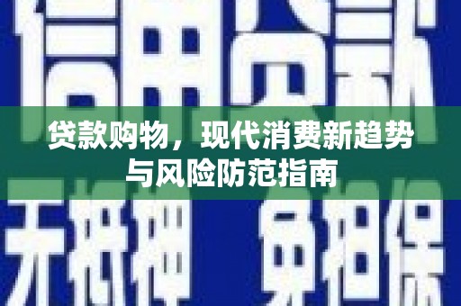 灵山贷款购物，现代消费新趋势与风险防范指南