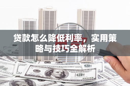 灵山贷款怎么降低利率，实用策略与技巧全解析