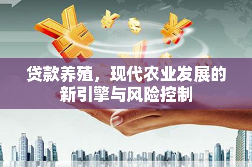 灵山贷款养殖，现代农业发展的新引擎与风险控制