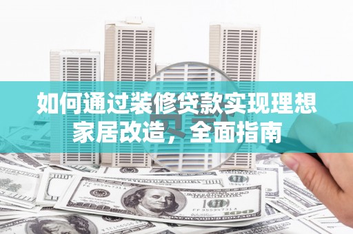 灵山如何通过装修贷款实现理想家居改造，全面指南
