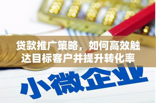 灵山贷款推广策略，如何高效触达目标客户并提升转化率