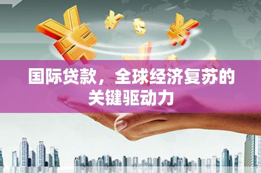 灵山国际贷款，全球经济复苏的关键驱动力