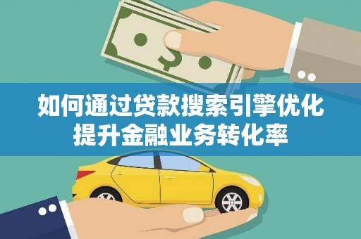 灵山如何通过贷款搜索引擎优化提升金融业务转化率