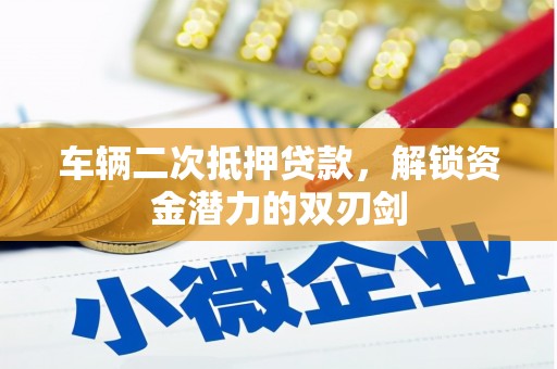 灵山车辆二次抵押贷款，解锁资金潜力的双刃剑