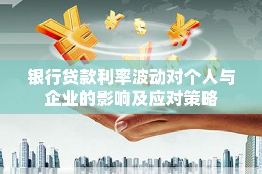 灵山银行贷款利率波动对个人与企业的影响及应对策略