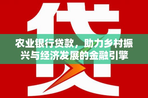 灵山农业银行贷款，助力乡村振兴与经济发展的金融引擎