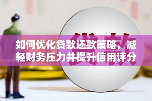 灵山如何优化贷款还款策略，减轻财务压力并提升信用评分