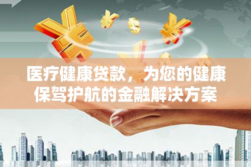 灵山医疗健康贷款，为您的健康保驾护航的金融解决方案