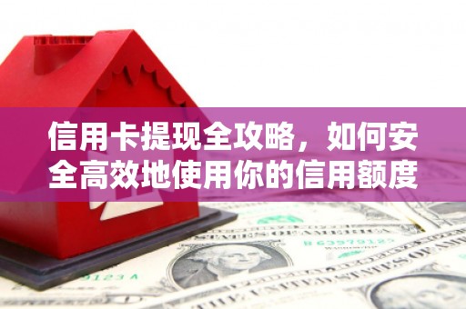灵山信用卡提现全攻略，如何安全高效地使用你的信用额度