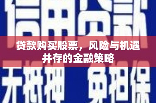灵山贷款购买股票，风险与机遇并存的金融策略