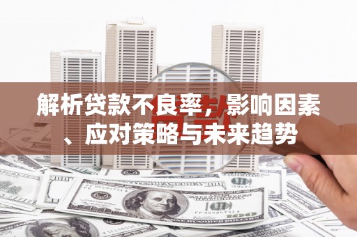 灵山解析贷款不良率，影响因素、应对策略与未来趋势