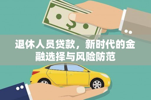 灵山退休人员贷款，新时代的金融选择与风险防范