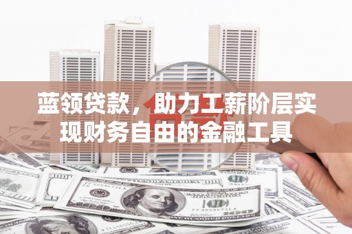 灵山蓝领贷款，助力工薪阶层实现财务自由的金融工具