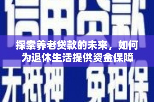 灵山探索养老贷款的未来，如何为退休生活提供资金保障