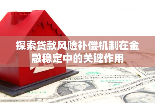 灵山探索贷款风险补偿机制在金融稳定中的关键作用