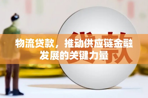 灵山物流贷款，推动供应链金融发展的关键力量
