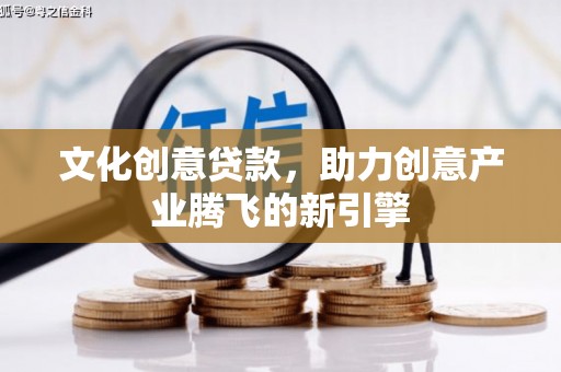 灵山文化创意贷款，助力创意产业腾飞的新引擎