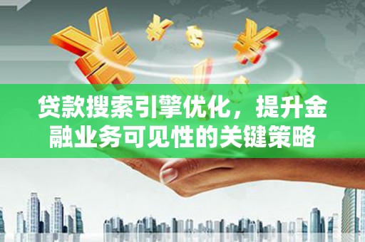 灵山贷款搜索引擎优化，提升金融业务可见性的关键策略