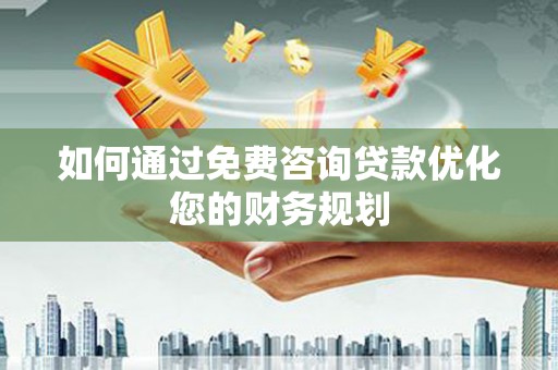 灵山如何通过免费咨询贷款优化您的财务规划