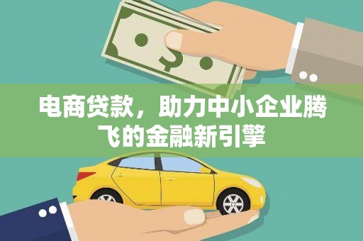 灵山电商贷款，助力中小企业腾飞的金融新引擎