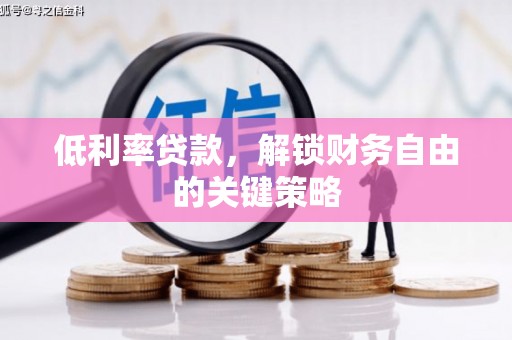 灵山低利率贷款，解锁财务自由的关键策略