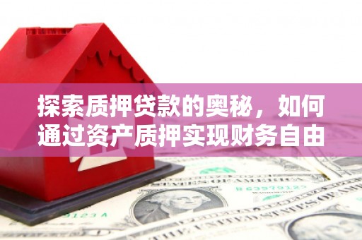 灵山探索质押贷款的奥秘，如何通过资产质押实现财务自由