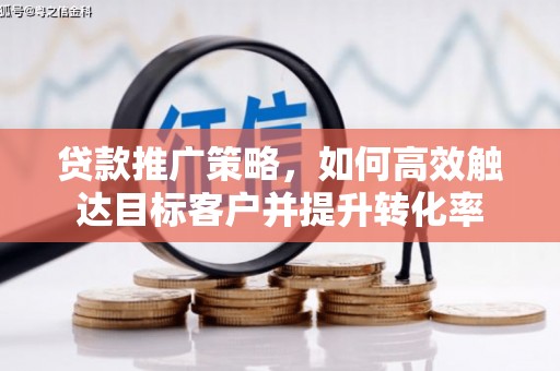 灵山贷款推广策略，如何高效触达目标客户并提升转化率