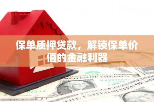 灵山保单质押贷款，解锁保单价值的金融利器