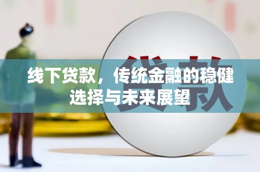 灵山线下贷款，传统金融的稳健选择与未来展望