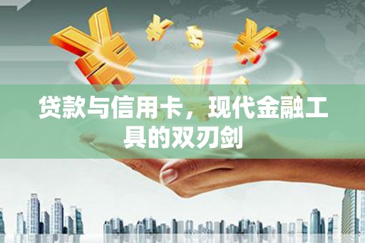 灵山贷款与信用卡，现代金融工具的双刃剑