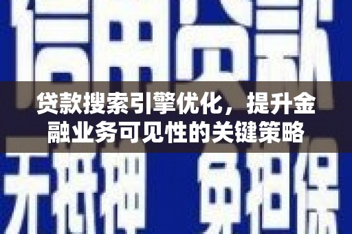 灵山贷款搜索引擎优化，提升金融业务可见性的关键策略