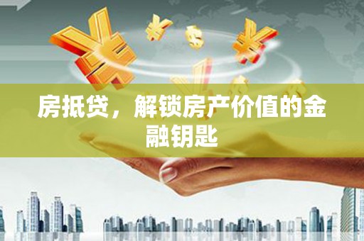 灵山房抵贷，解锁房产价值的金融钥匙