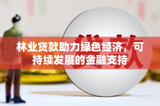 灵山林业贷款助力绿色经济，可持续发展的金融支持