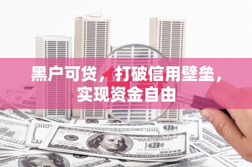 灵山黑户可贷，打破信用壁垒，实现资金自由