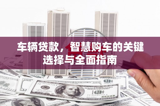 灵山车辆贷款，智慧购车的关键选择与全面指南