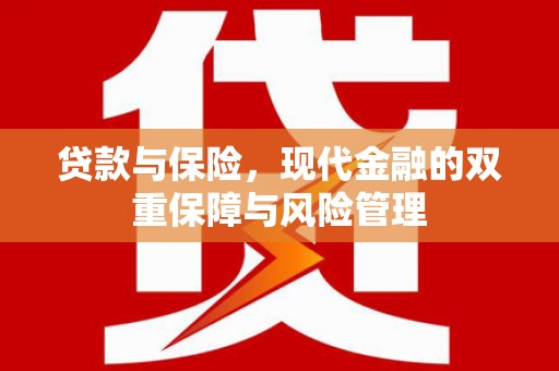 灵山贷款与保险，现代金融的双重保障与风险管理