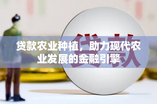 灵山贷款农业种植，助力现代农业发展的金融引擎