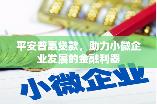 灵山平安普惠贷款，助力小微企业发展的金融利器