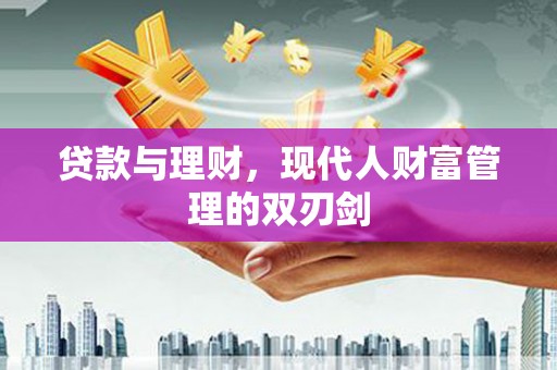 灵山贷款与理财，现代人财富管理的双刃剑