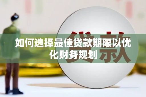 灵山如何选择最佳贷款期限以优化财务规划