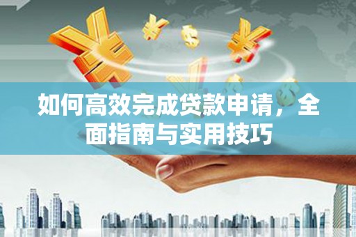 灵山如何高效完成贷款申请，全面指南与实用技巧