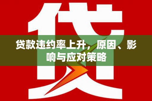 灵山贷款违约率上升，原因、影响与应对策略