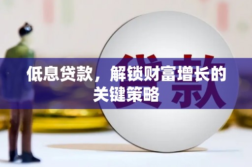 灵山低息贷款，解锁财富增长的关键策略