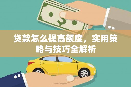 灵山贷款怎么提高额度，实用策略与技巧全解析