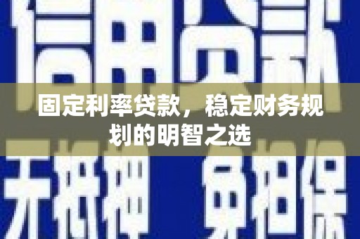 灵山固定利率贷款，稳定财务规划的明智之选