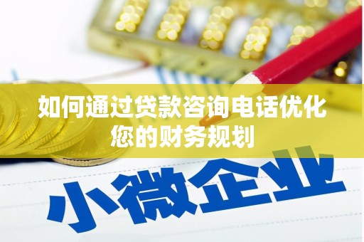 灵山如何通过贷款咨询电话优化您的财务规划
